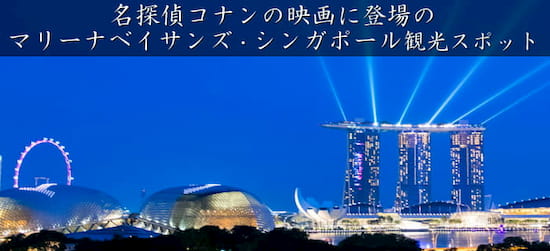 名探偵コナンの映画に登場のマリーナベイサンズ・シンガポールの観光スポット全てをご紹介！